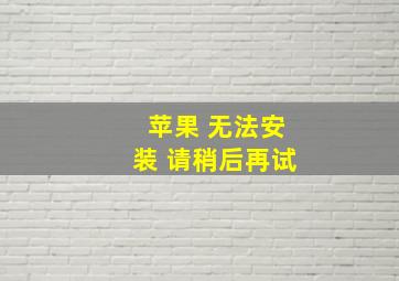 苹果 无法安装 请稍后再试